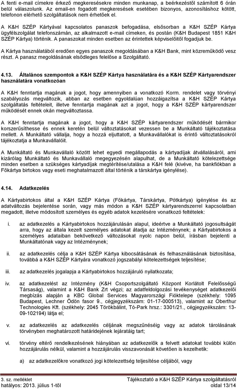 A K&H SZÉP Kártyával kapcsolatos panaszok befogadása, elsősorban a K&H SZÉP Kártya ügyfélszolgálat telefonszámán, az alkalmazott e-mail címeken, és postán (K&H Budapest 1851 K&H SZÉP Kártya) történik.