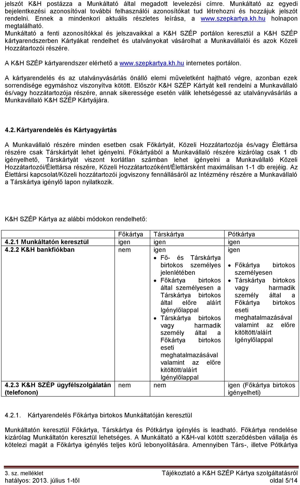 Munkáltató a fenti azonosítókkal és jelszavaikkal a K&H SZÉP portálon keresztül a K&H SZÉP kártyarendszerben Kártyákat rendelhet és utalványokat vásárolhat a Munkavállalói és azok Közeli