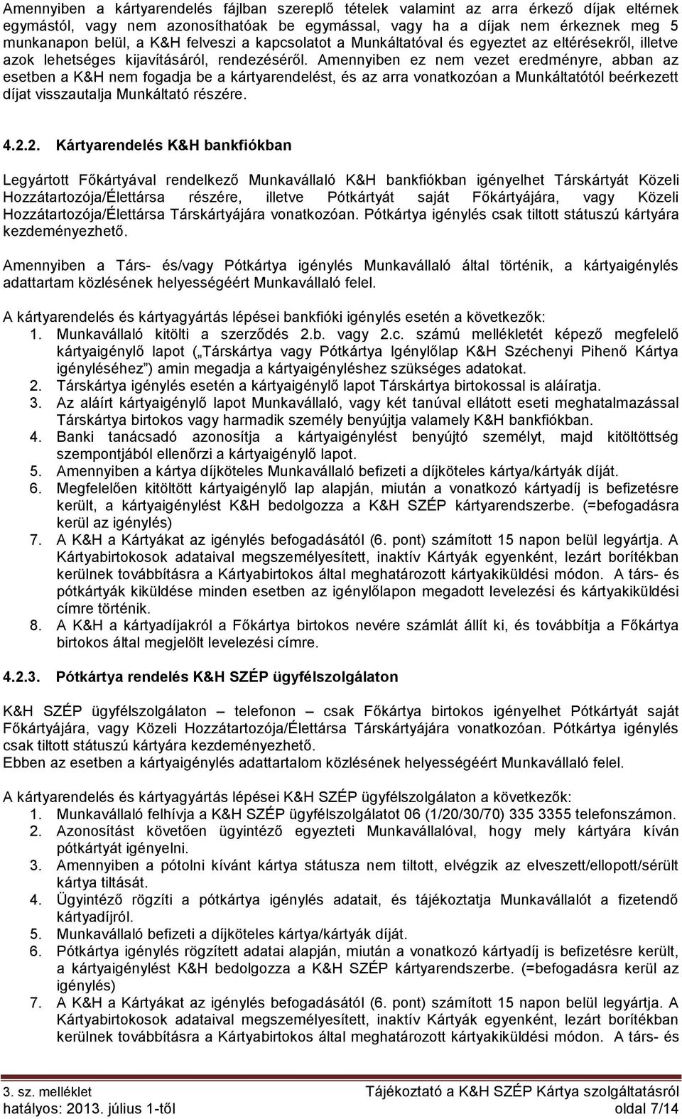 Amennyiben ez nem vezet eredményre, abban az esetben a K&H nem fogadja be a kártyarendelést, és az arra vonatkozóan a Munkáltatótól beérkezett díjat visszautalja Munkáltató részére. 4.2.