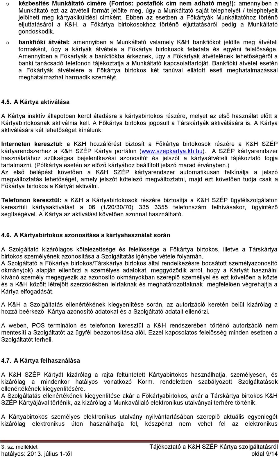 Ebben az esetben a Főkártyák Munkáltatóhoz történő eljuttatásáról a K&H, a Főkártya birtokosokhoz történő eljuttatásáról pedig a Munkáltató gondoskodik.
