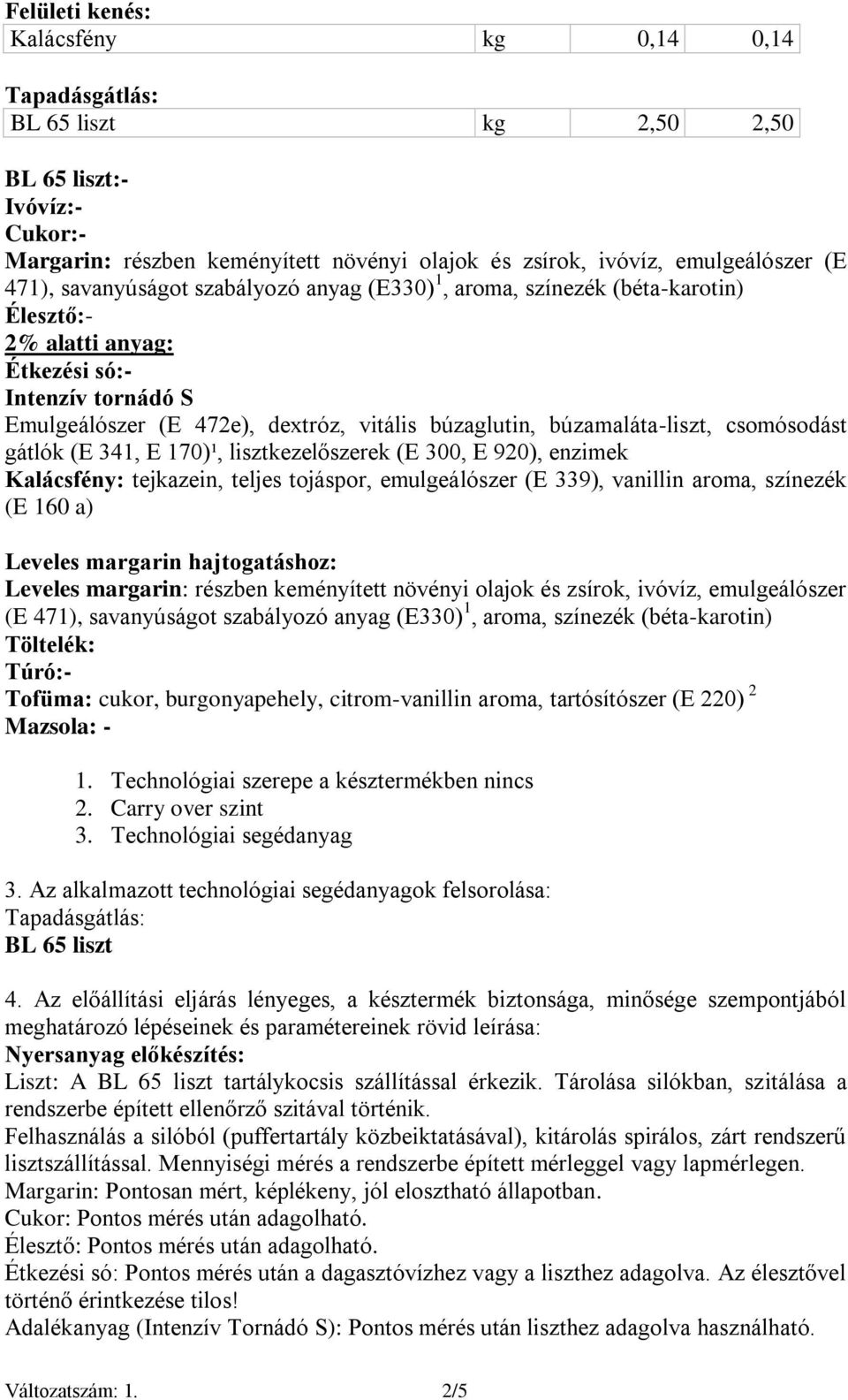 búzamaláta-liszt, csomósodást gátlók (E 341, E 170)¹, lisztkezelőszerek (E 300, E 920), enzimek Kalácsfény: tejkazein, teljes tojáspor, emulgeálószer (E 339), vanillin aroma, színezék (E 160 a)