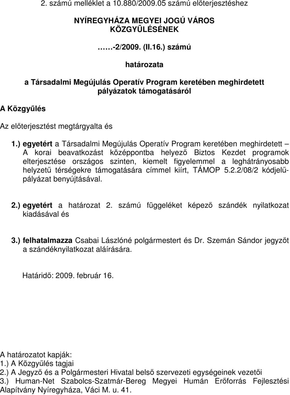 ) egyetért a Társadalmi Megújulás Operatív Program keretében meghirdetett A korai beavatkozást középpontba helyező Biztos Kezdet programok elterjesztése országos szinten, kiemelt figyelemmel a