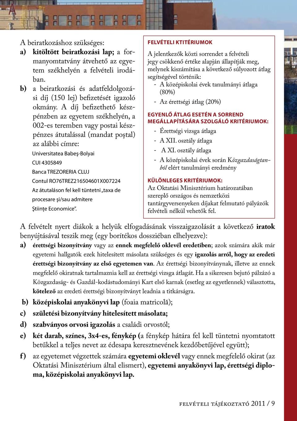 A díj befizethető készpénzben az egyetem székhelyén, a 002-es teremben vagy postai készpénzes átutalással (mandat poştal) az alábbi címre: Universitatea Babeş-Bolyai CUI 4305849 Banca TREZORERIA CLUJ