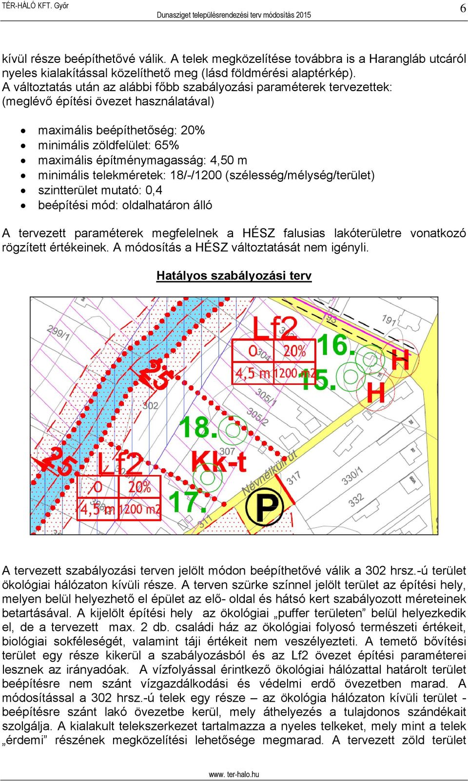 m minimális telekméretek: 18/-/1200 (szélesség/mélység/terület) szintterület mutató: 0,4 beépítési mód: oldalhatáron álló A tervezett paraméterek megfelelnek a HÉSZ falusias lakóterületre vonatkozó