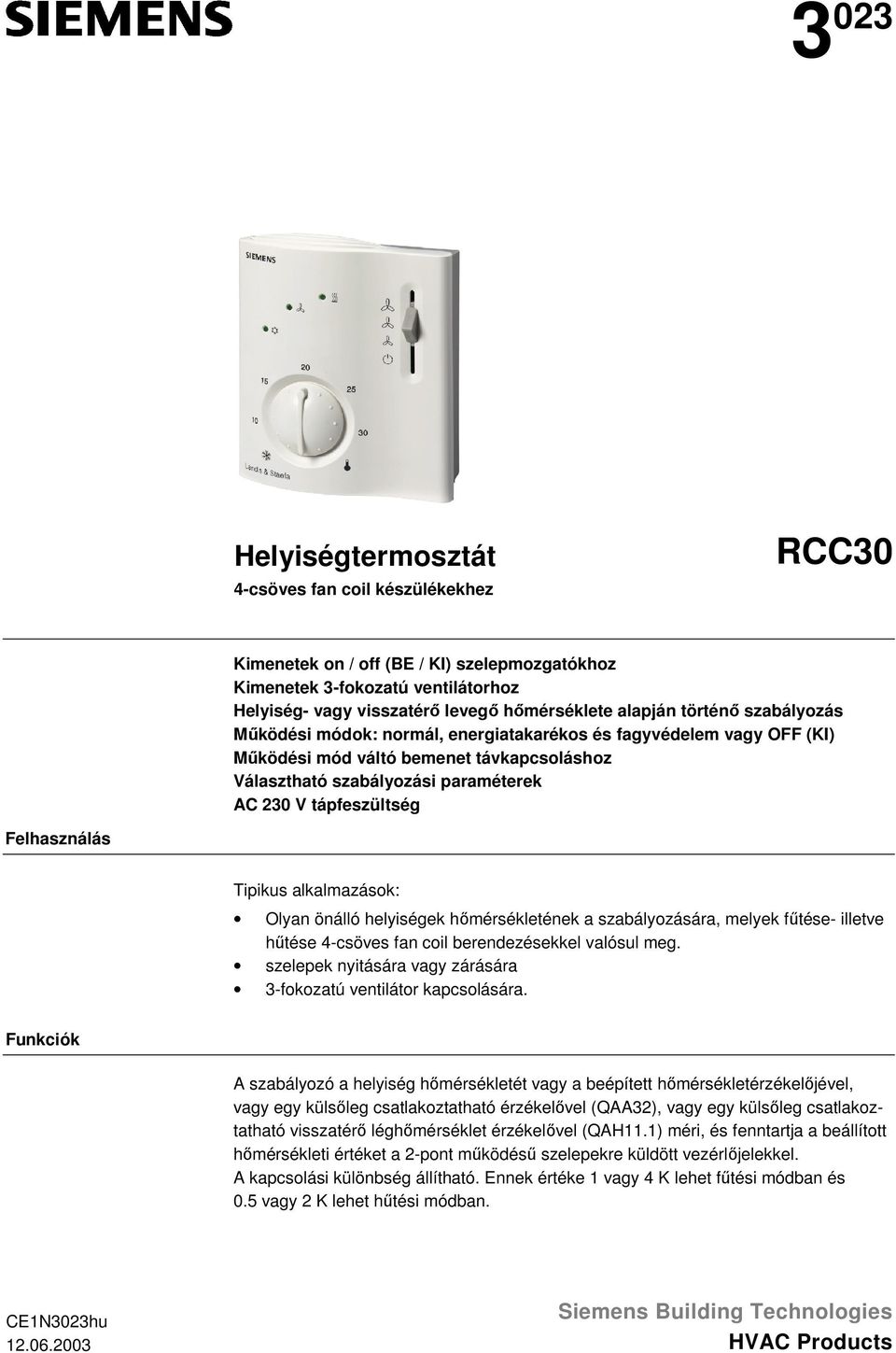 Tipikus alkalmazások: Olyan önálló helyiségek hőmérsékletének a szabályozására, melyek fűtése- illetve hűtése 4-csöves fan coil berendezésekkel valósul meg szelepek nyitására vagy zárására 3-fokozatú