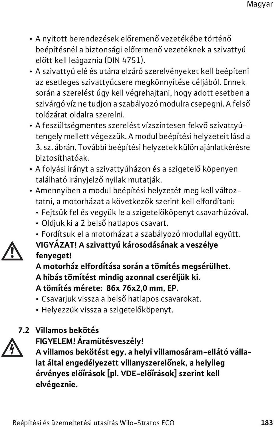 Ennek során a szerelést úgy kell végrehajtani, hogy adott esetben a szivárgó víz ne tudjon a szabályozó modulra csepegni. A felső tolózárat oldalra szerelni.