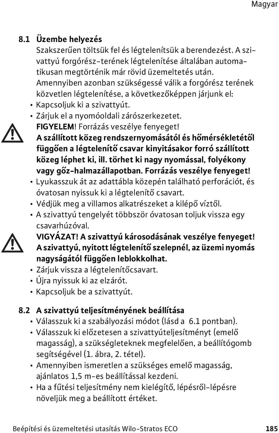 Forrázás veszélye fenyeget! A szállított közeg rendszernyomásától és hőmérsékletétől függően a légtelenítő csavar kinyitásakor forró szállított közeg léphet ki, ill.