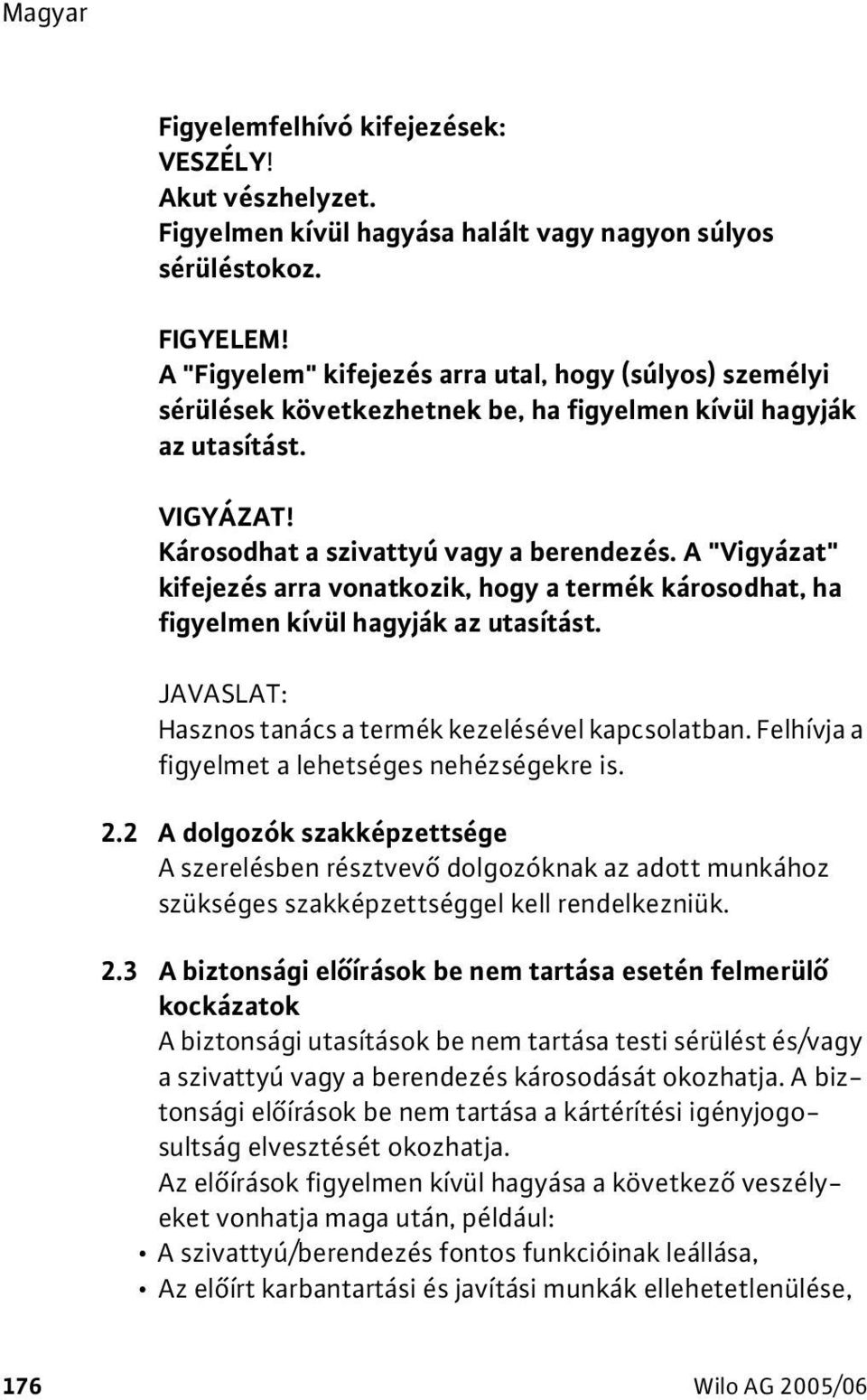 A "Vigyázat" kifejezés arra vonatkozik, hogy a termék károsodhat, ha figyelmen kívül hagyják az utasítást. JAVASLAT: Hasznos tanács a termék kezelésével kapcsolatban.
