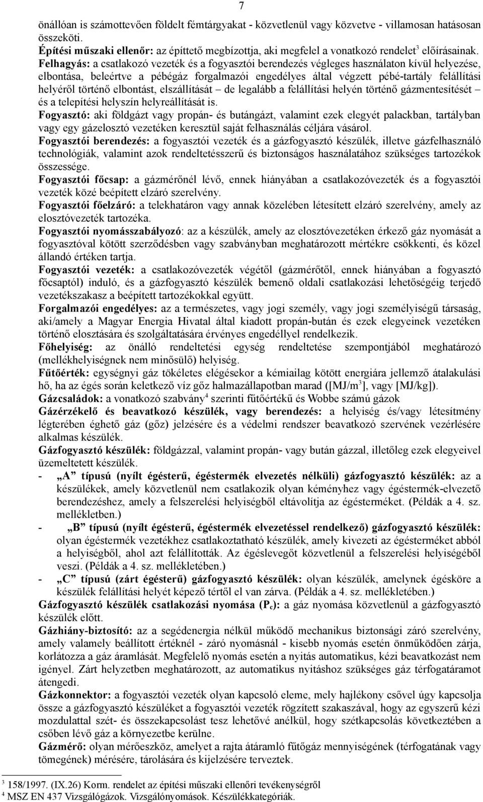 Felhagyás: a csatlakozó vezeték és a fogyasztói berendezés végleges használaton kívül helyezése, elbontása, beleértve a pébégáz forgalmazói engedélyes által végzett pébé-tartály felállítási helyéről