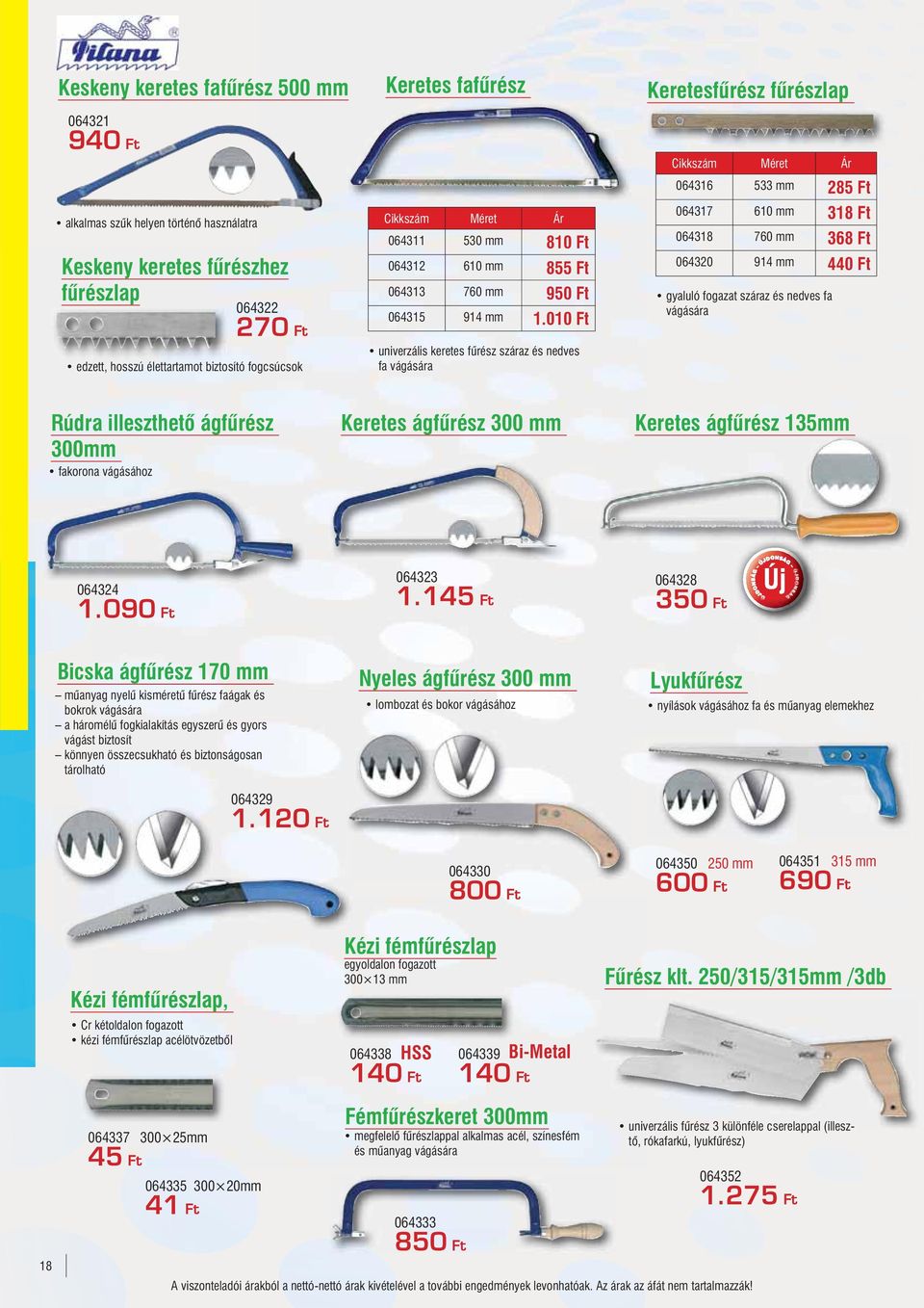 010 Ft univerzális keretes fűrész száraz és nedves fa vágására Keretesfűrész fűrészlap 064316 533 mm 285 Ft 064317 610 mm 318 Ft 064318 760 mm 368 Ft 064320 914 mm 440 Ft gyaluló fogazat száraz és