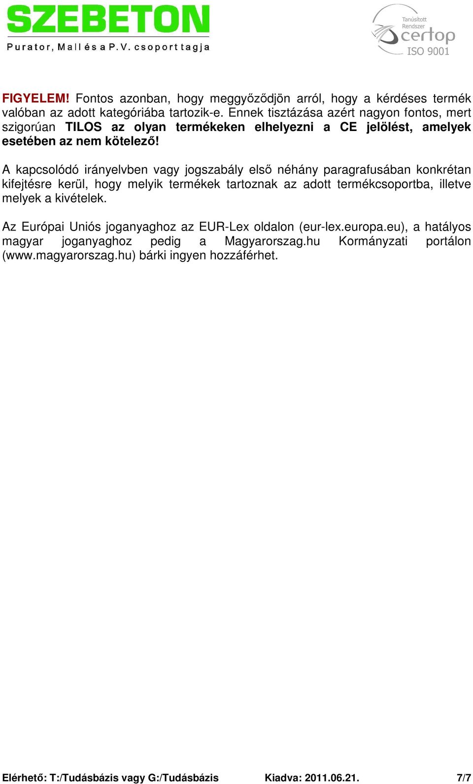 A kapcsolódó irányelvben vagy jogszabály első néhány paragrafusában konkrétan kifejtésre kerül, hogy melyik termékek tartoznak az adott termékcsoportba, illetve melyek a