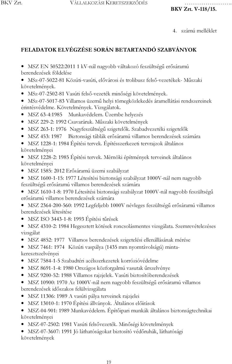 MSz-07-5017-83 Villamos üzemű helyi tömegközlekedés áramellátási rendszereinek érintésvédelme. Követelmények. Vizsgálatok. MSZ 63-4:1985 Munkavédelem. Üzembe helyezés MSZ 229-2: 1992 Csavaráruk.