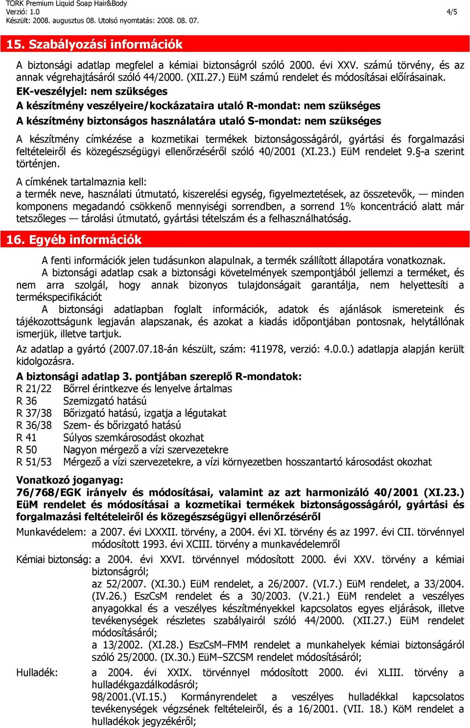 EK-veszélyjel: nem szükséges A készítmény veszélyeire/kockázataira utaló R-mondat: nem szükséges A készítmény biztonságos használatára utaló S-mondat: nem szükséges A készítmény címkézése a