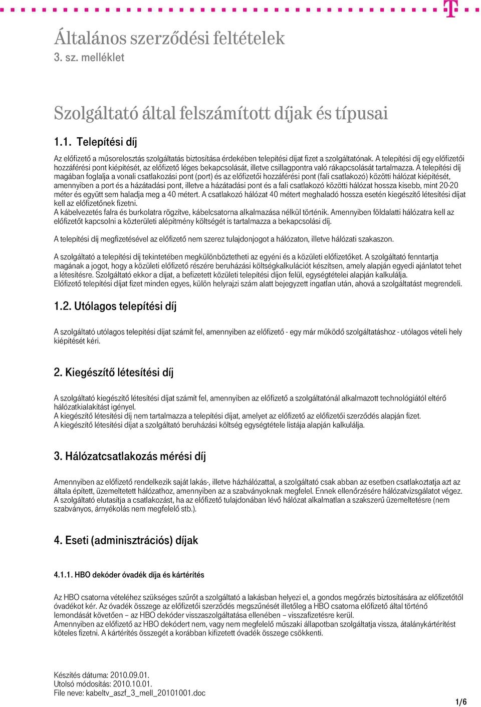 A telepítési díj magában foglalja a vonali csatlakozási pont (port) és az előfizetői hozzáférési pont (fali csatlakozó) közötti hálózat kiépítését, amennyiben a port és a házátadási pont, illetve a