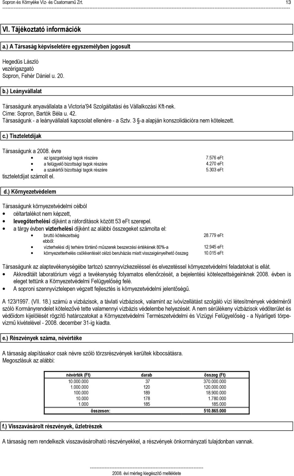 ) Leányvállalat Társaságunk anyavállalata a Victoria 94 Szolgáltatási és Vállalkozási Kft-nek. Címe: Sopron, Bartók Béla u. 42. Társaságunk - a leányvállalati kapcsolat ellenére - a Sztv.