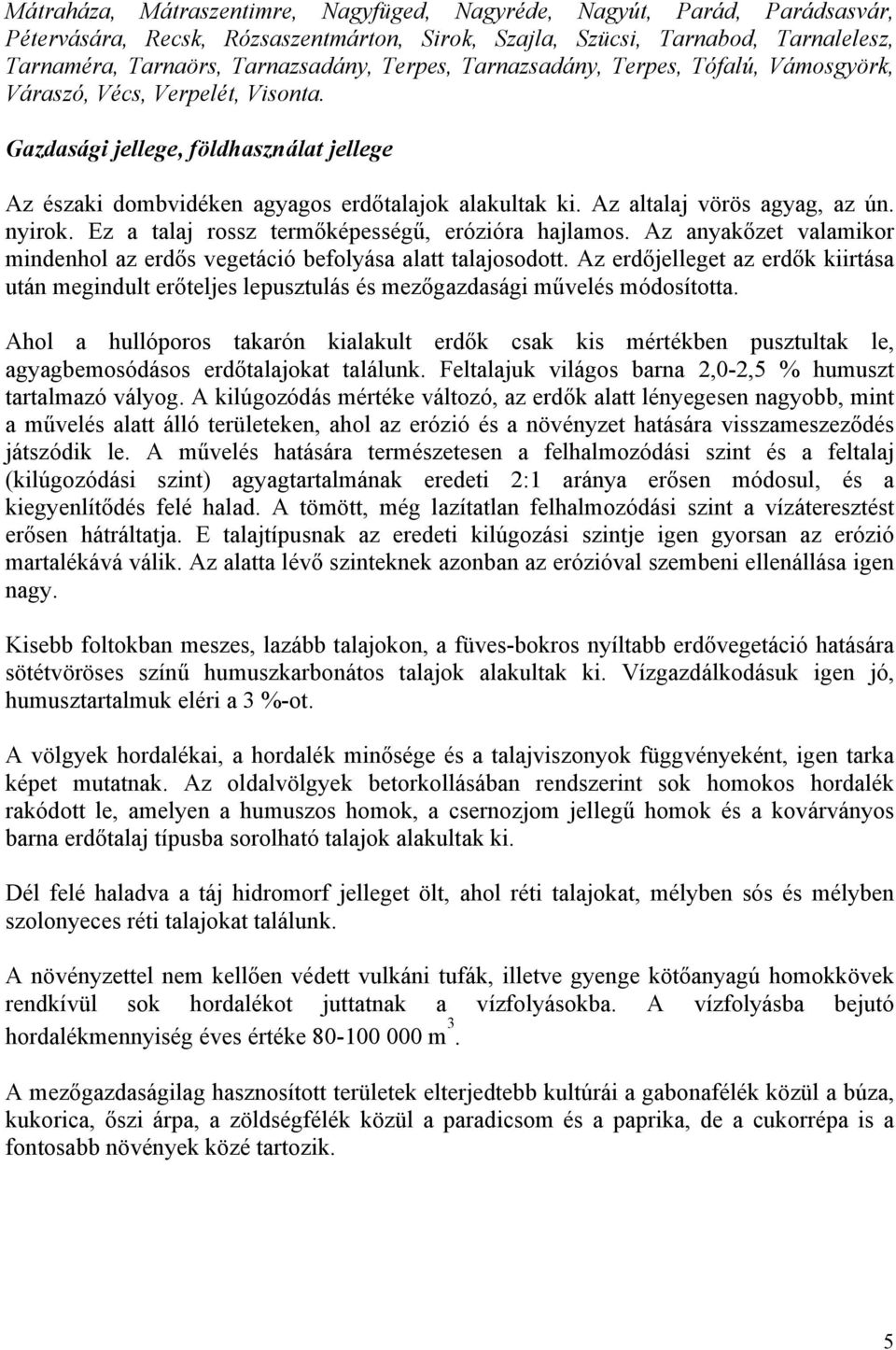 Az altalaj vörös agyag, az ún. nyirok. Ez a talaj rossz termőképességű, erózióra hajlamos. Az anyakőzet valamikor mindenhol az erdős vegetáció befolyása alatt talajosodott.