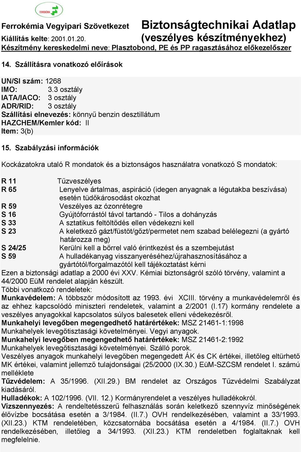 anyagnak a légutakba beszívása) esetén tüdőkárosodást okozhat Veszélyes az ózonrétegre Gyújtóforrástól távol tartandó - Tilos a dohányzás A sztatikus feltöltődés ellen védekezni kell A keletkező