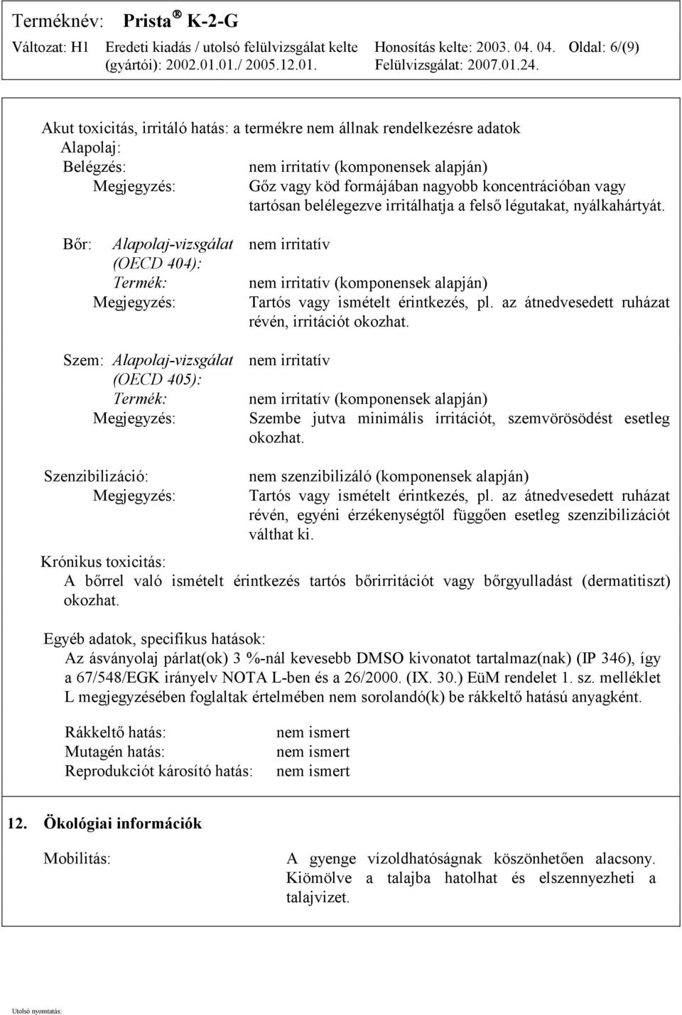 Bőr: Alapolaj-vizsgálat (OECD 404): Termék: Megjegyzés: Szem: Alapolaj-vizsgálat (OECD 405): Termék: Megjegyzés: nem irritatív nem irritatív (komponensek alapján) Tartós vagy ismételt érintkezés, pl.