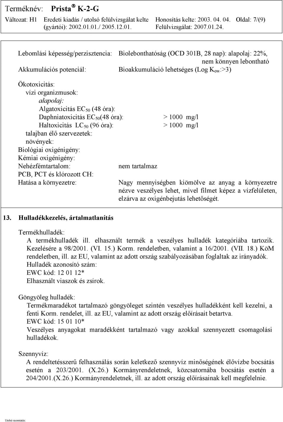 Kémiai oxigénigény: Nehézfémtartalom: PCB, PCT és klórozott CH: Hatása a környezetre: nem tartalmaz > 1000 mg/l > 1000 mg/l Nagy mennyiségben kiömölve az anyag a környezetre nézve veszélyes lehet,