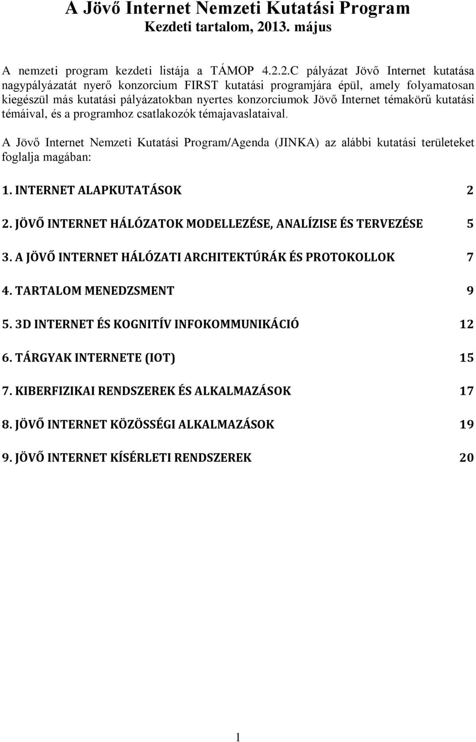 2.C pályázat Jövő Internet kutatása nagypályázatát nyerő konzorcium FIRST kutatási programjára épül, amely folyamatosan kiegészül más kutatási pályázatokban nyertes konzorciumok Jövő Internet