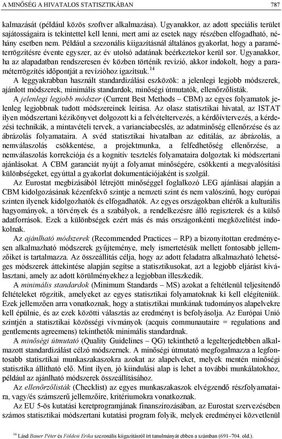 Például a szezonális kiigazításnál általános gyakorlat, hogy a paraméterrögzítésre évente egyszer, az év utolsó adatának beérkeztekor kerül sor.