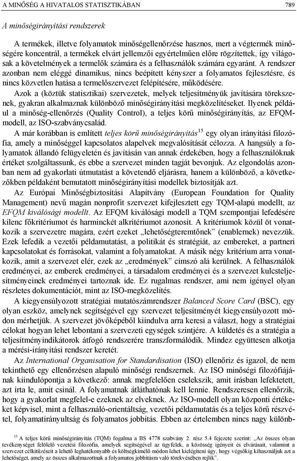 A rendszer azonban nem eléggé dinamikus, nincs beépített kényszer a folyamatos fejlesztésre, és nincs közvetlen hatása a termelőszervezet felépítésére, működésére.