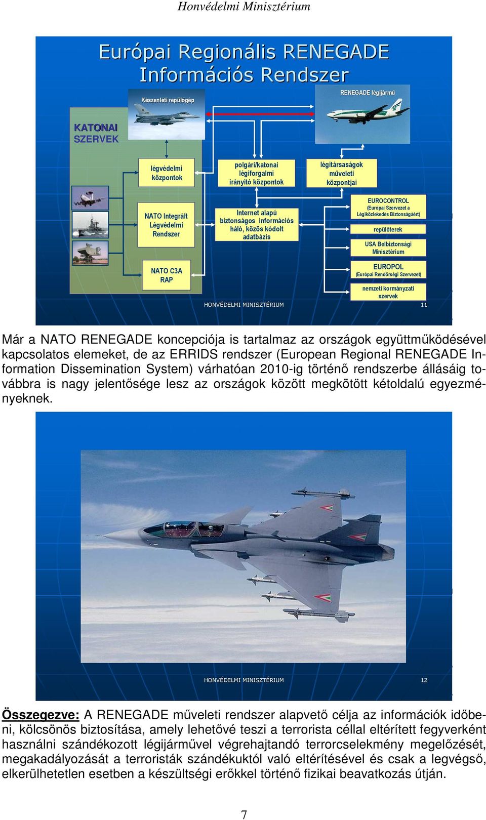 USA Belbiztonsági Minisztérium NATO C3A RAP EUROPOL (Európai Rendırségi Szervezet) nemzeti kormányzati szervek 11 Már a NATO RENEGADE koncepciója is tartalmaz az országok együttmőködésével