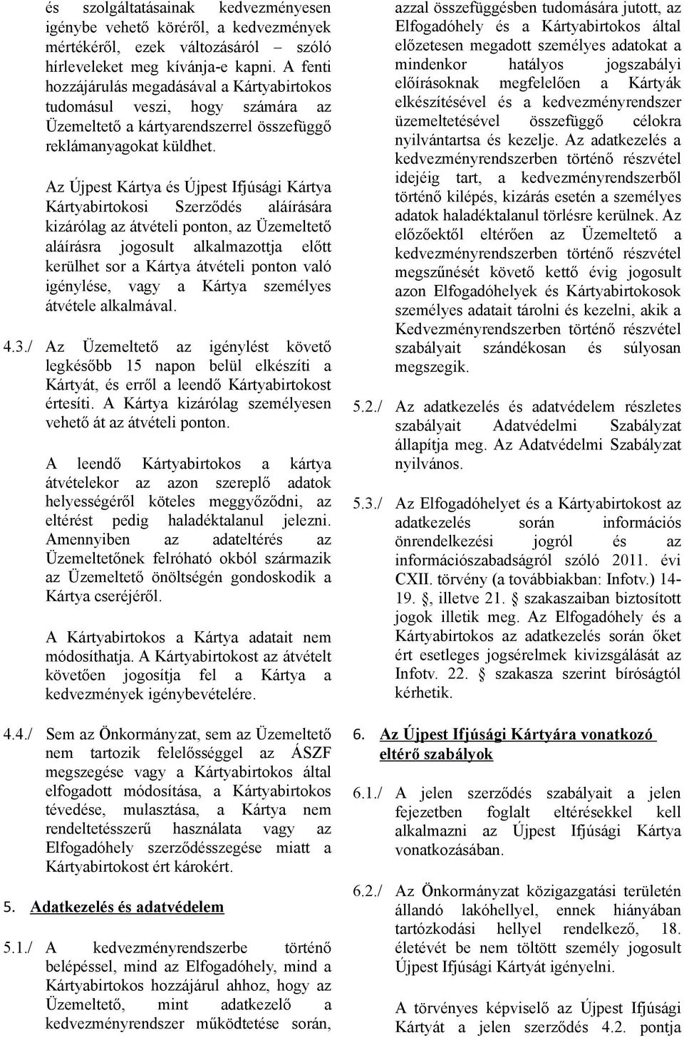 Az Újpest Kártya és Újpest Ifjúsági Kártya Kártyabirtokosi Szerződés aláírására kizárólag az átvételi ponton, az Üzemeltető aláírásra jogosult alkalmazottja előtt kerülhet sor a Kártya átvételi