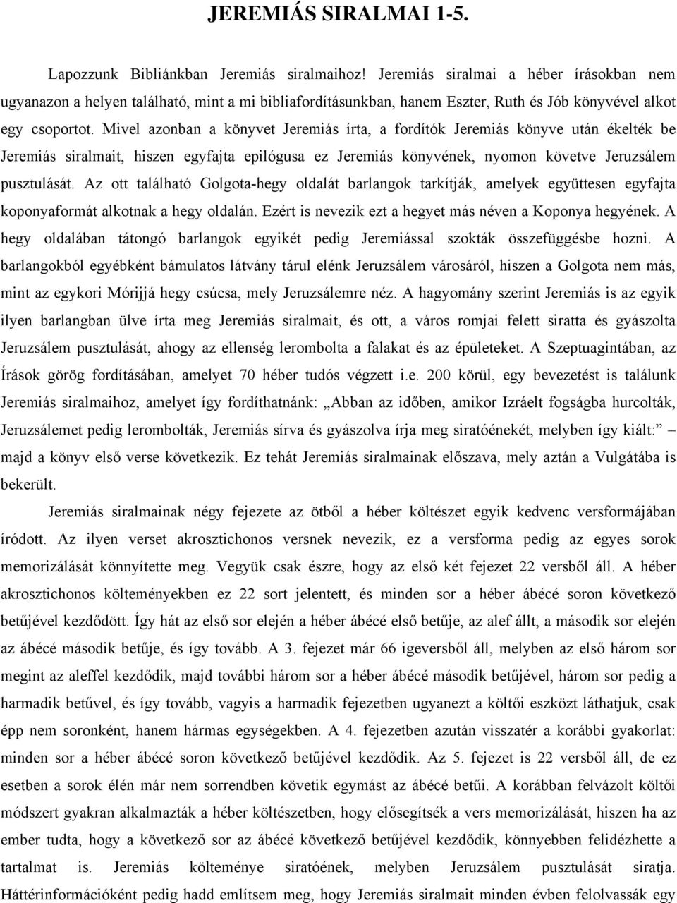 Mivel azonban a könyvet Jeremiás írta, a fordítók Jeremiás könyve után ékelték be Jeremiás siralmait, hiszen egyfajta epilógusa ez Jeremiás könyvének, nyomon követve Jeruzsálem pusztulását.
