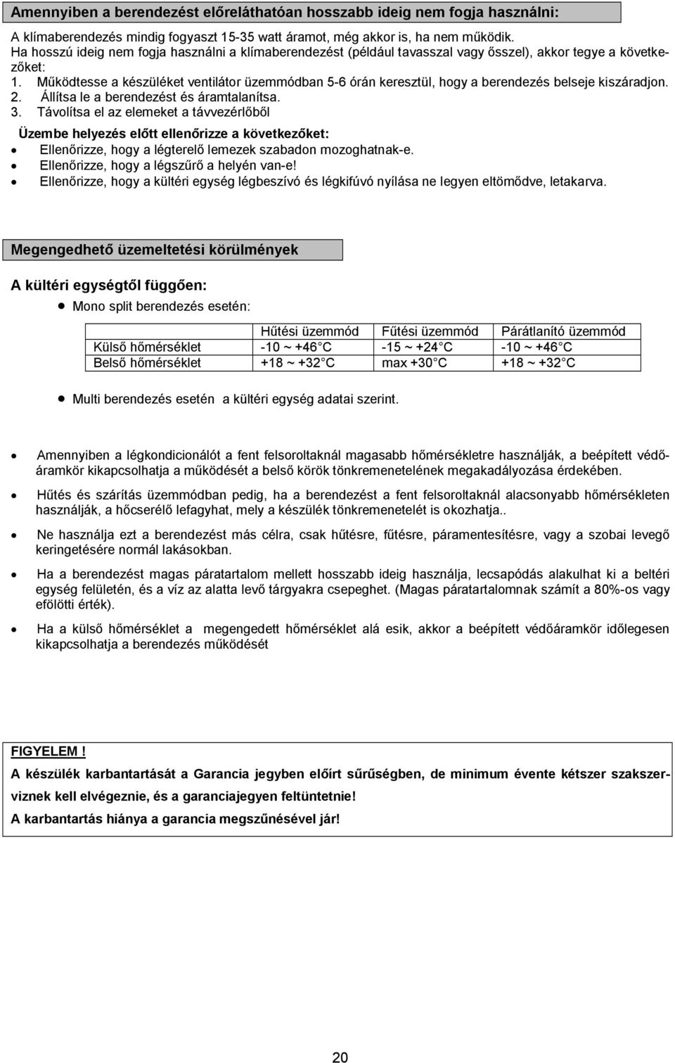 Működtesse a készüléket ventilátor üzemmódban 5-6 órán keresztül, hogy a berendezés belseje kiszáradjon. 2. Állítsa le a berendezést és áramtalanítsa. 3.