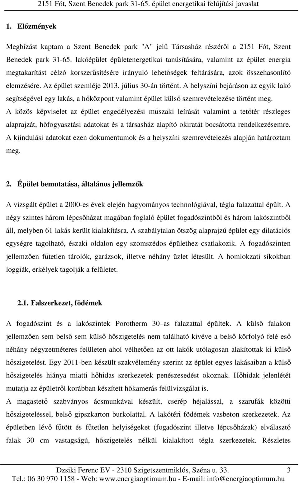 július 30-án történt. A helyszíni bejáráson az egyik lakó segítségével egy lakás, a hőközpont valamint épület külső szemrevételezése történt meg.