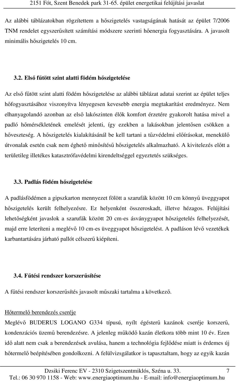 Első fűtött szint alatti födém hőszigetelése Az első fűtött szint alatti födém hőszigetelése az alábbi táblázat adatai szerint az épület teljes hőfogyasztásához viszonyítva lényegesen kevesebb