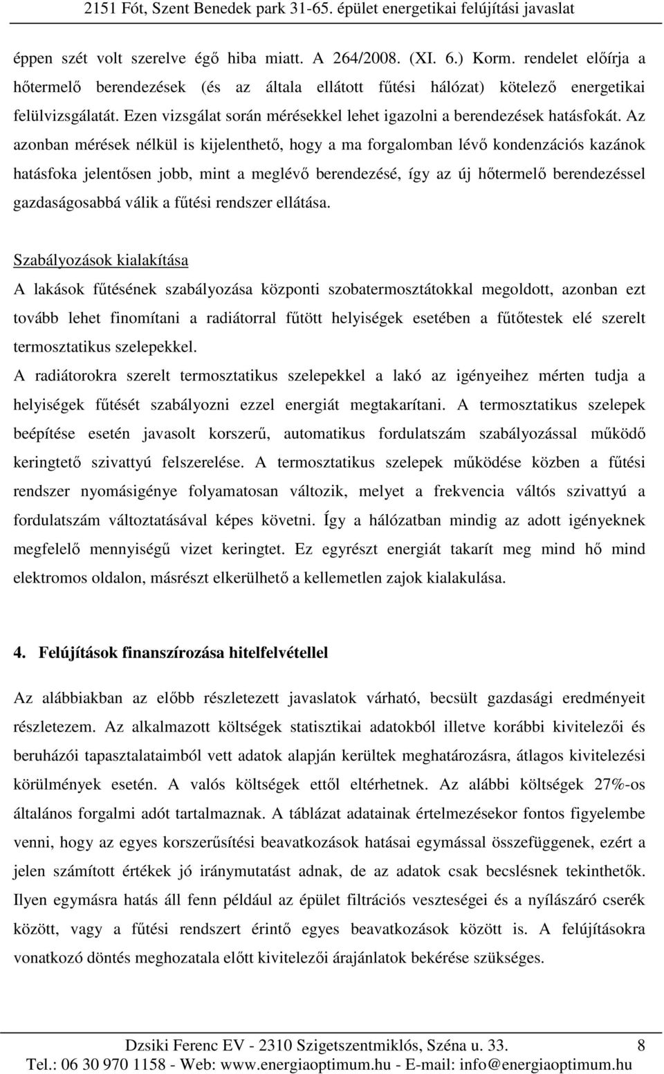 Az azonban mérések nélkül is kijelenthető, hogy a ma forgalomban lévő kondenzációs kazánok hatásfoka jelentősen jobb, mint a meglévő berendezésé, így az új hőtermelő berendezéssel gazdaságosabbá