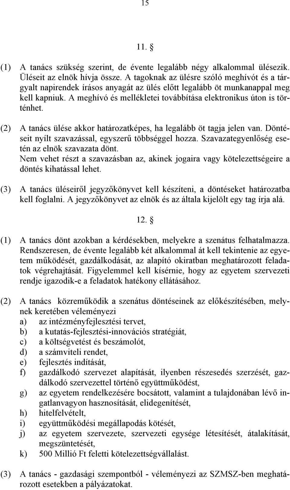 (2) A tanács ülése akkor határozatképes, ha legalább öt tagja jelen van. Döntéseit nyílt szavazással, egyszerű többséggel hozza. Szavazategyenlőség esetén az elnök szavazata dönt.