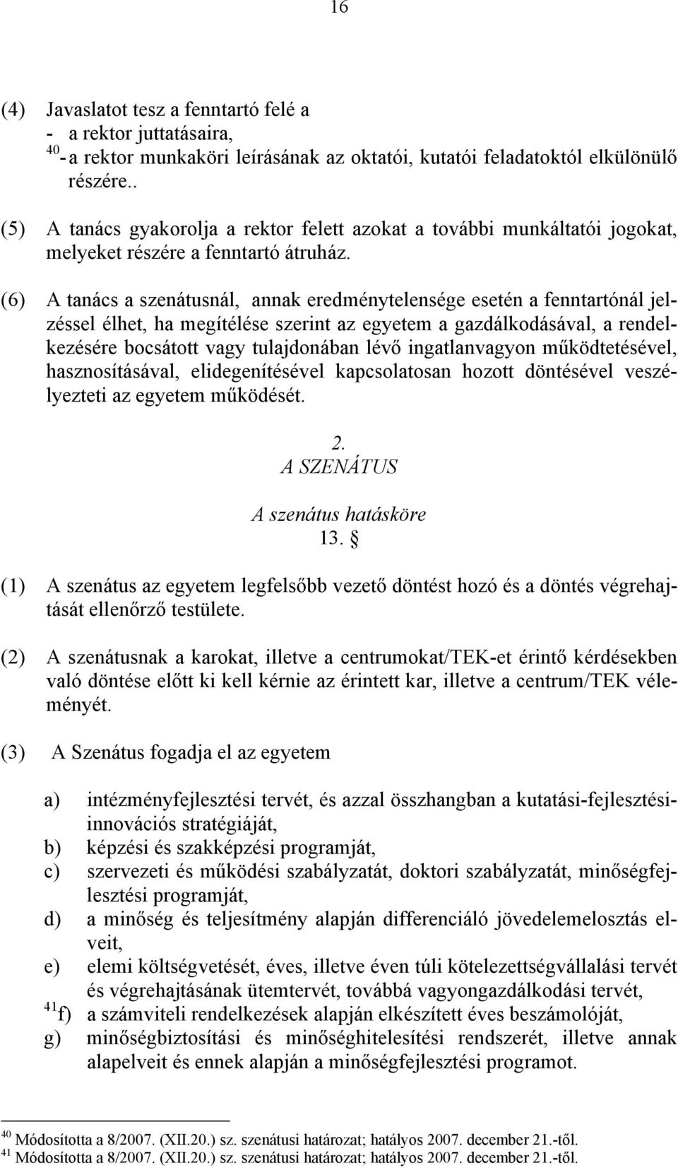 (6) A tanács a szenátusnál, annak eredménytelensége esetén a fenntartónál jelzéssel élhet, ha megítélése szerint az egyetem a gazdálkodásával, a rendelkezésére bocsátott vagy tulajdonában lévő