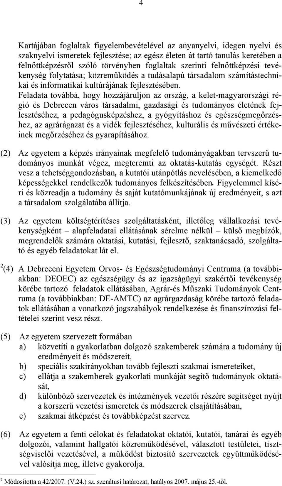 Feladata továbbá, hogy hozzájáruljon az ország, a kelet-magyarországi régió és Debrecen város társadalmi, gazdasági és tudományos életének fejlesztéséhez, a pedagógusképzéshez, a gyógyításhoz és