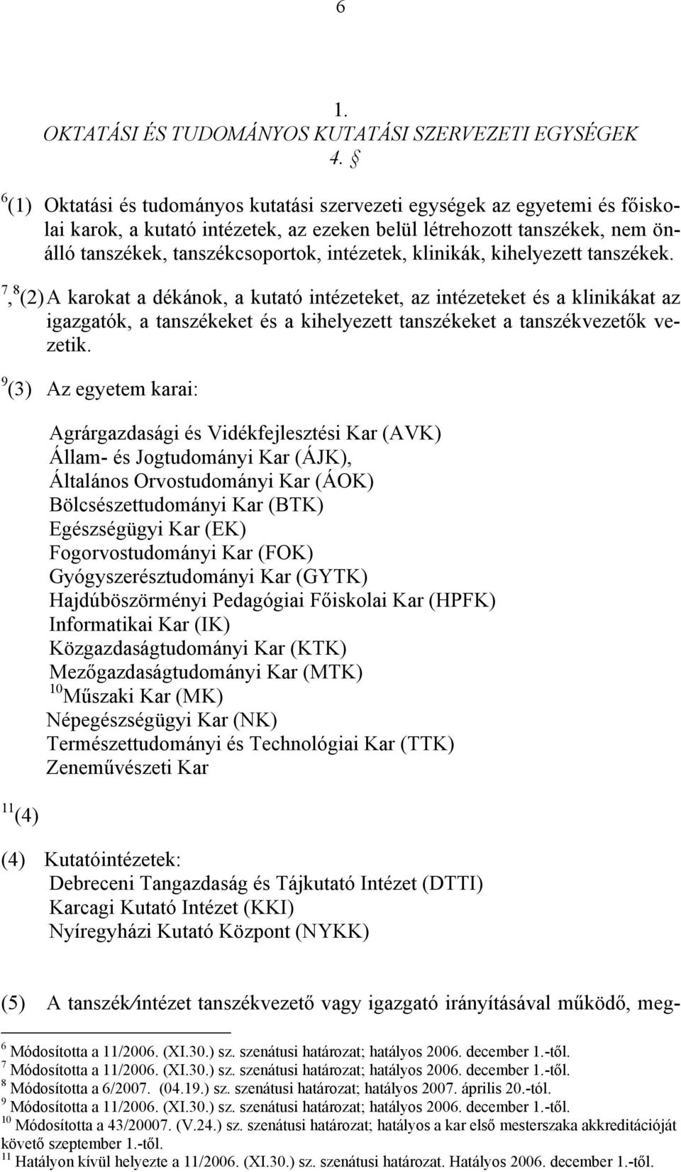 klinikák, kihelyezett tanszékek. 7, 8 (2) A karokat a dékánok, a kutató intézeteket, az intézeteket és a klinikákat az igazgatók, a tanszékeket és a kihelyezett tanszékeket a tanszékvezetők vezetik.