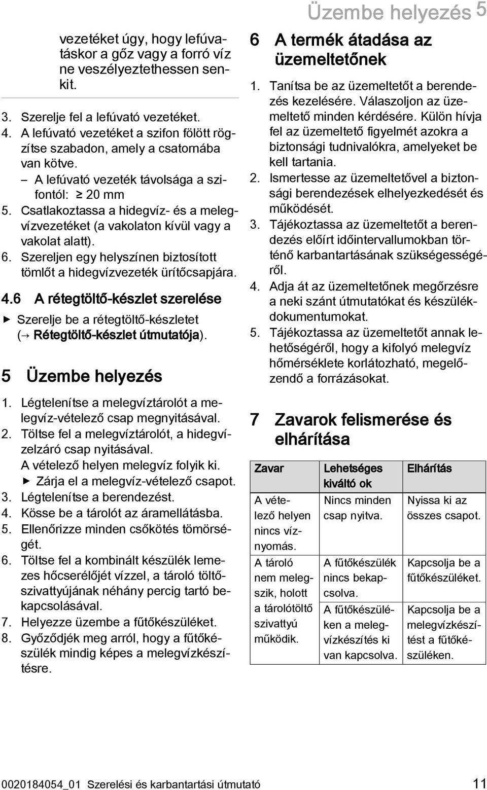 Csatlakoztassa a hidegvíz- és a melegvízvezetéket (a vakolaton kívül vagy a vakolat alatt). 6. Szereljen egy helyszínen biztosított tömlőt a hidegvízvezeték ürítőcsapjára. 4.