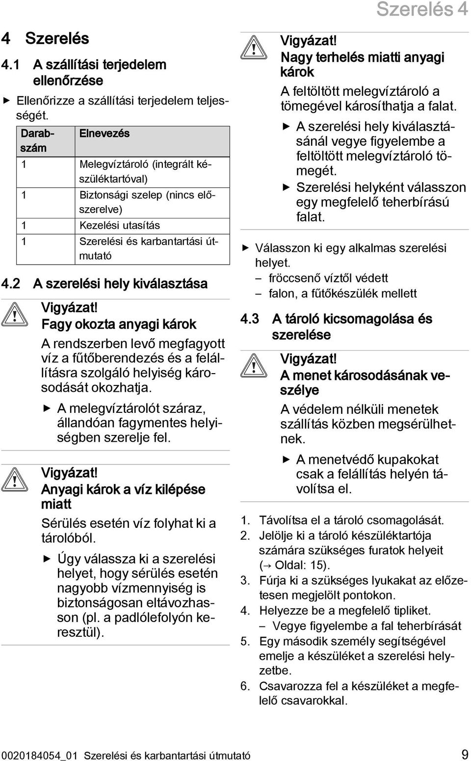 2 A szerelési hely kiválasztása Vigyázat! Fagy okozta anyagi károk A rendszerben levő megfagyott víz a fűtőberendezés és a felállításra szolgáló helyiség károsodását okozhatja.