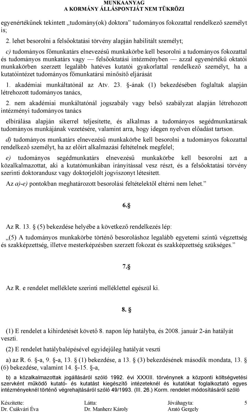 intézményben azzal egyenértékű oktatói munkakörben szerzett legalább hatéves kutatói gyakorlattal rendelkező személyt, ha a kutatóintézet tudományos főmunkatársi minősítő eljárását 1.