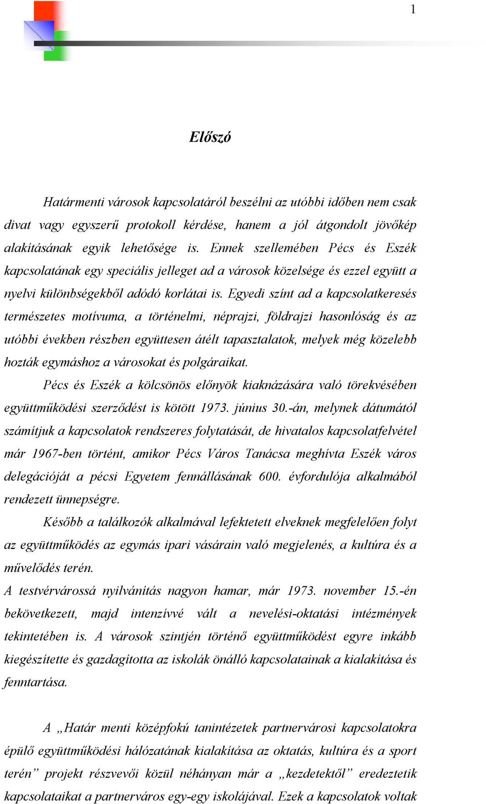 Egyedi színt ad a kapcsolatkeresés természetes motívuma, a történelmi, néprajzi, földrajzi hasonlóság és az utóbbi években részben együttesen átélt tapasztalatok, melyek még közelebb hozták egymáshoz