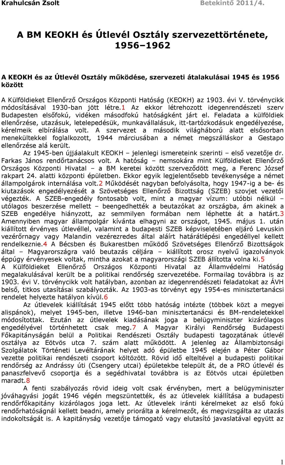 (KEOKH) az 1903. évi V. törvénycikk módosításával 1930-ban jött létre.1 Az ekkor létrehozott idegenrendészeti szerv Budapesten elsőfokú, vidéken másodfokú hatóságként járt el.