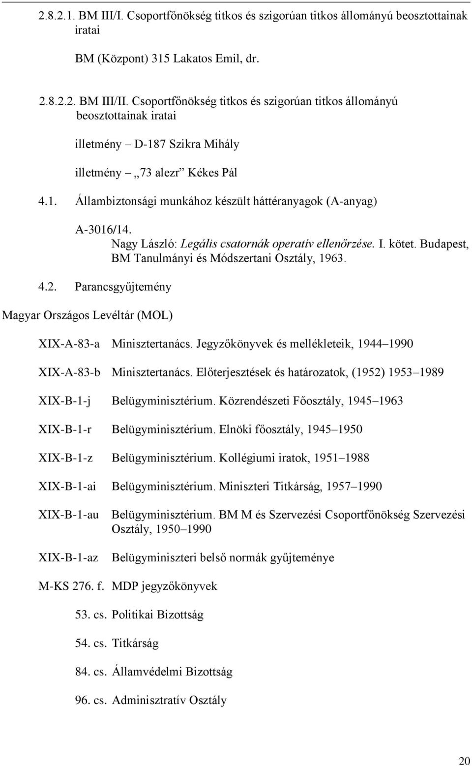Nagy László: Legális csatornák operatív ellenőrzése. I. kötet. Budapest, BM Tanulmányi és Módszertani Osztály, 1963. 4.2. Parancsgyűjtemény Magyar Országos Levéltár (MOL) XIX-A-83-a Minisztertanács.