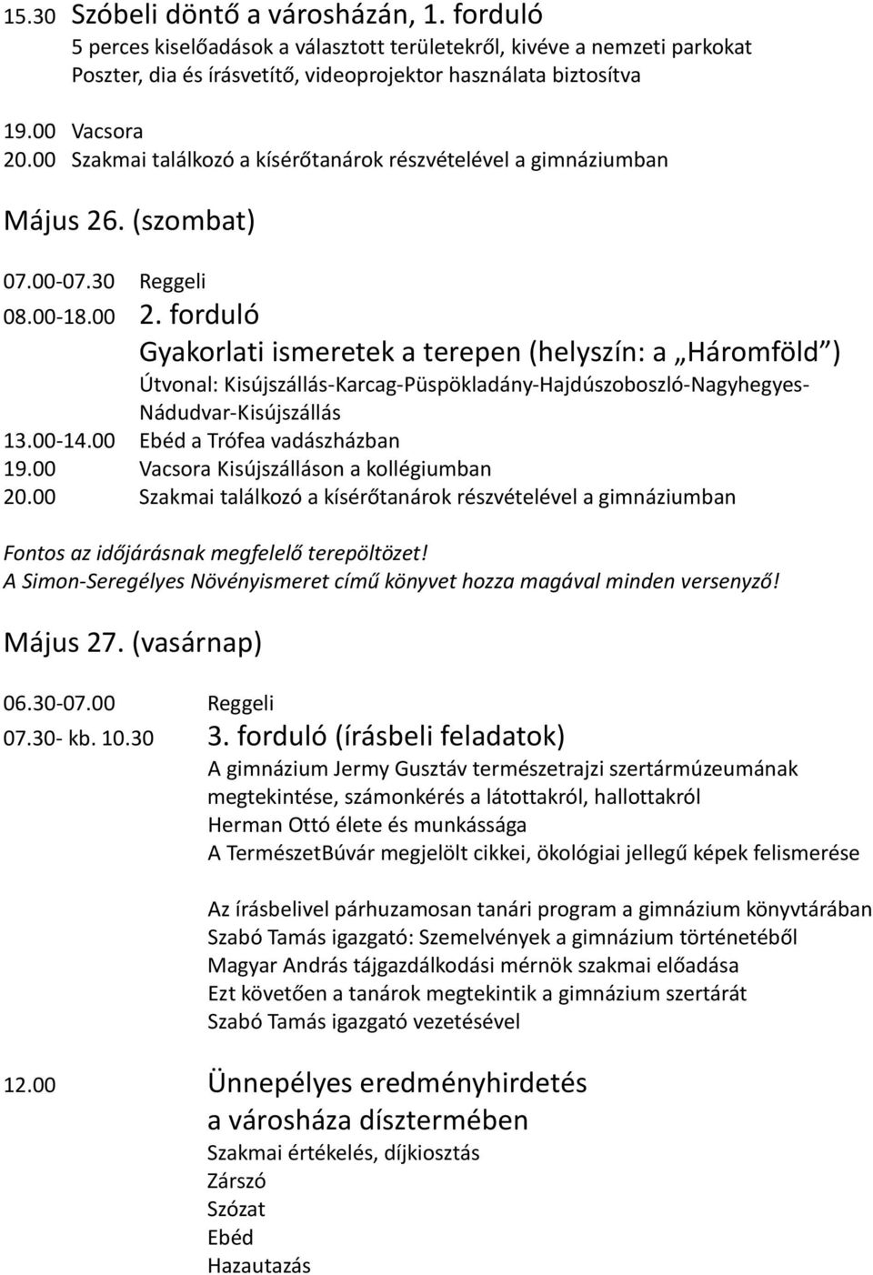 forduló Gyakorlati ismeretek a terepen (helyszín: a Háromföld ) Útvonal: Kisújszállás-Karcag-Püspökladány-Hajdúszoboszló-Nagyhegyes- Nádudvar-Kisújszállás 13.00-14.00 Ebéd a Trófea vadászházban 19.