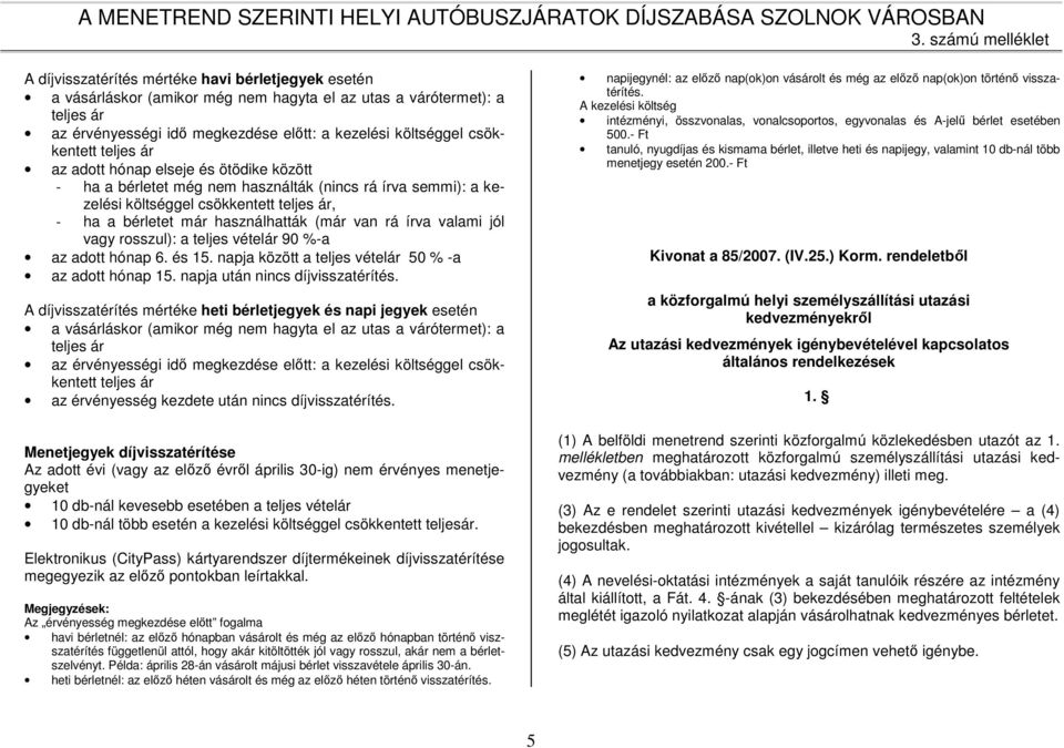 írva valami jól vagy rosszul): a teljes vételár 90 %-a az adott hónap 6. és 15. napja között a teljes vételár 50 % -a az adott hónap 15. napja után nincs díjvisszatérítés.