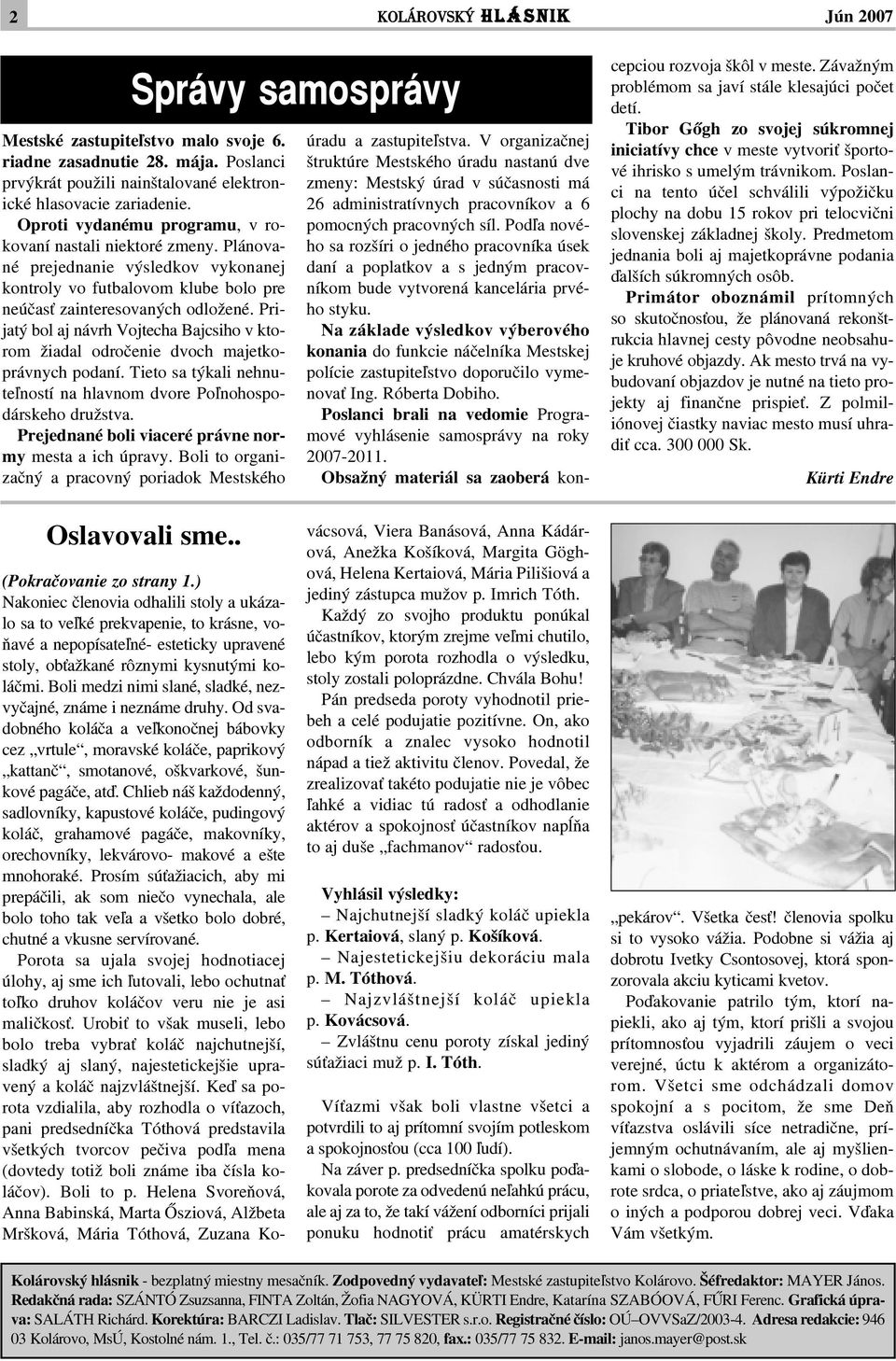 Prijatý bol aj návrh Vojtecha Bajcsiho v ktorom žiadal odroèenie dvoch majetkoprávnych podaní. Tieto sa týkali nehnute¾ností na hlavnom dvore Po¾nohospodárskeho družstva.