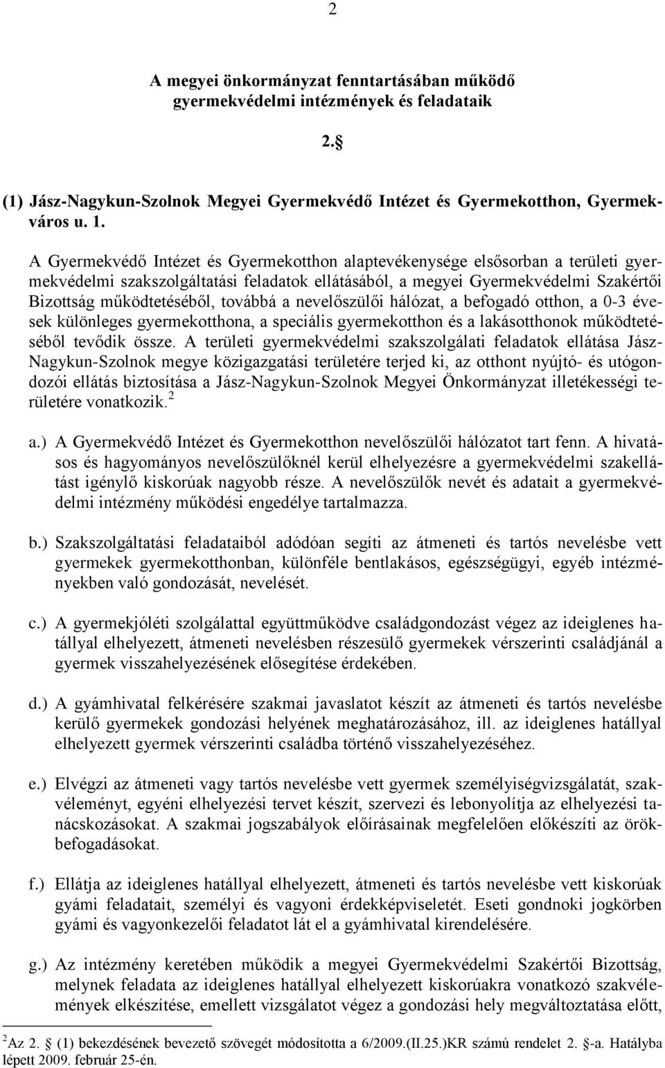 továbbá a nevelőszülői hálózat, a befogadó otthon, a 0-3 évesek különleges gyermekotthona, a speciális gyermekotthon és a lakásotthonok működtetéséből tevődik össze.