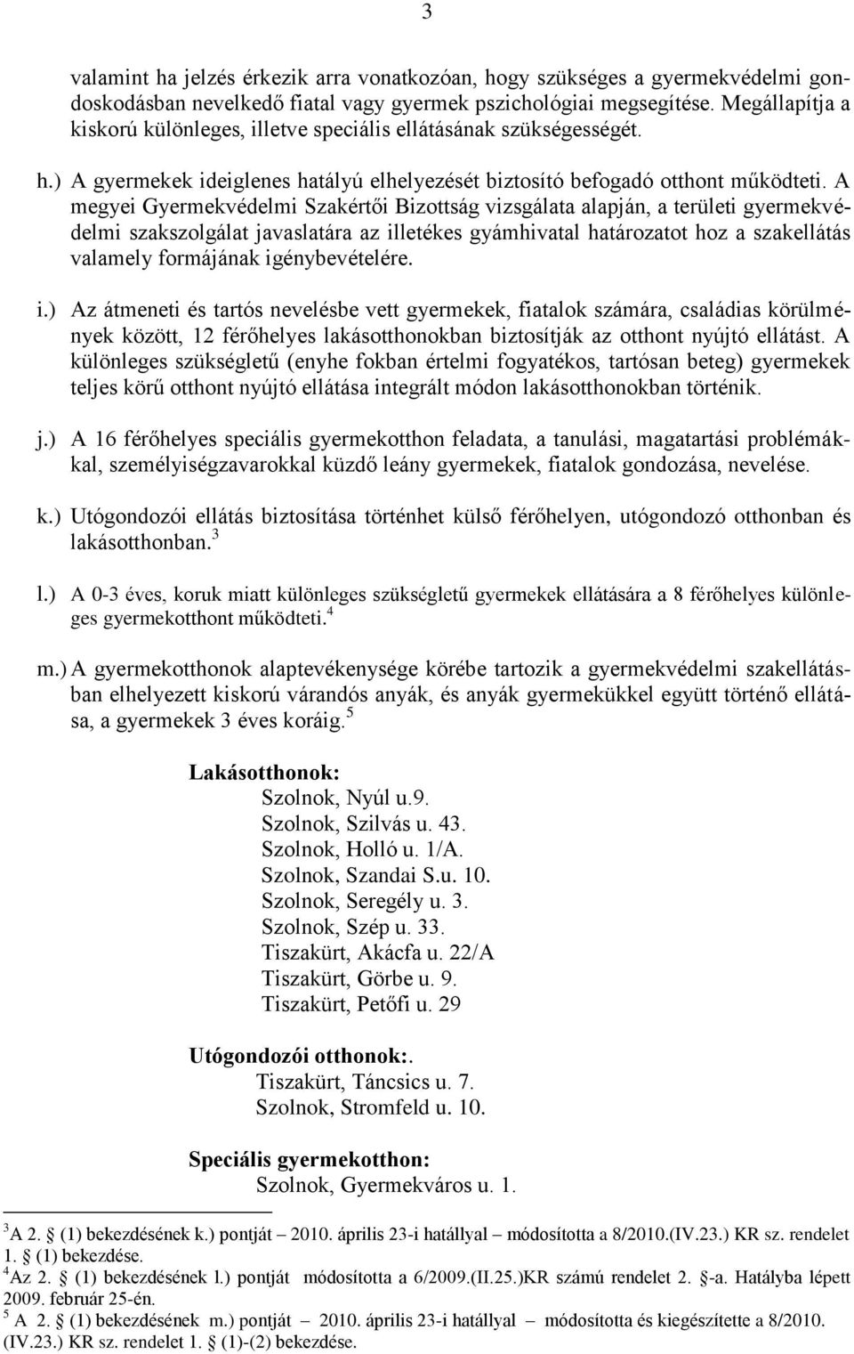 A megyei Gyermekvédelmi Szakértői Bizottság vizsgálata alapján, a területi gyermekvédelmi szakszolgálat javaslatára az illetékes gyámhivatal határozatot hoz a szakellátás valamely formájának