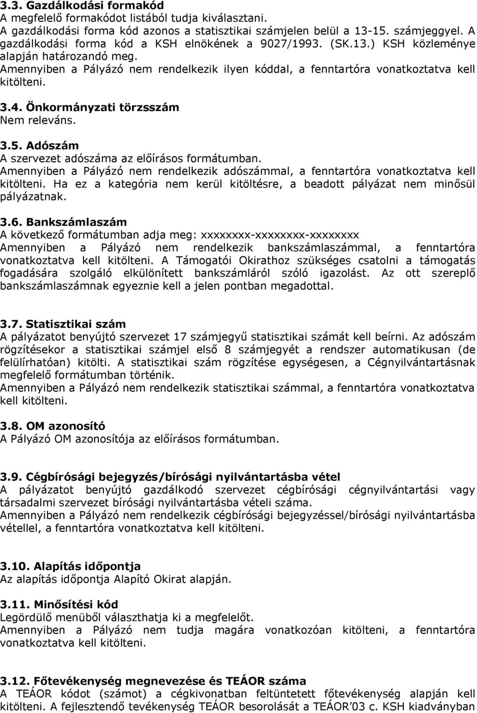 4. Önkormányzati törzsszám Nem releváns. 3.5. Adószám A szervezet adószáma az előírásos formátumban. Amennyiben a Pályázó nem rendelkezik adószámmal, a fenntartóra vonatkoztatva kell kitölteni.