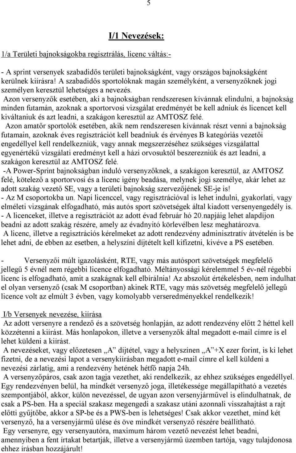 Azon versenyzők esetében, aki a bajnokságban rendszeresen kívánnak elindulni, a bajnokság minden futamán, azoknak a sportorvosi vizsgálat eredményét be kell adniuk és licencet kell kiváltaniuk és azt